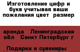 Изготовление цифр и букв учитывая ваши пожелания(цвет, размер)  аренда - Ленинградская обл., Санкт-Петербург г. Подарки и сувениры » Изделия ручной работы   